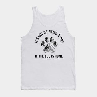 It's Not Drinking Alone If The Dog Is Home Tank Top